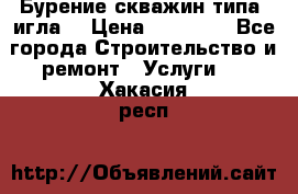 Бурение скважин типа “игла“ › Цена ­ 13 000 - Все города Строительство и ремонт » Услуги   . Хакасия респ.